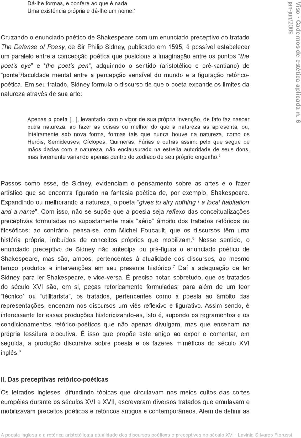 concepção poética que posiciona a imaginação entre os pontos the poet s eye e the poet s pen, adquirindo o sentido (aristotélico e pré-kantiano) de ponte /faculdade mental entre a percepção sensível