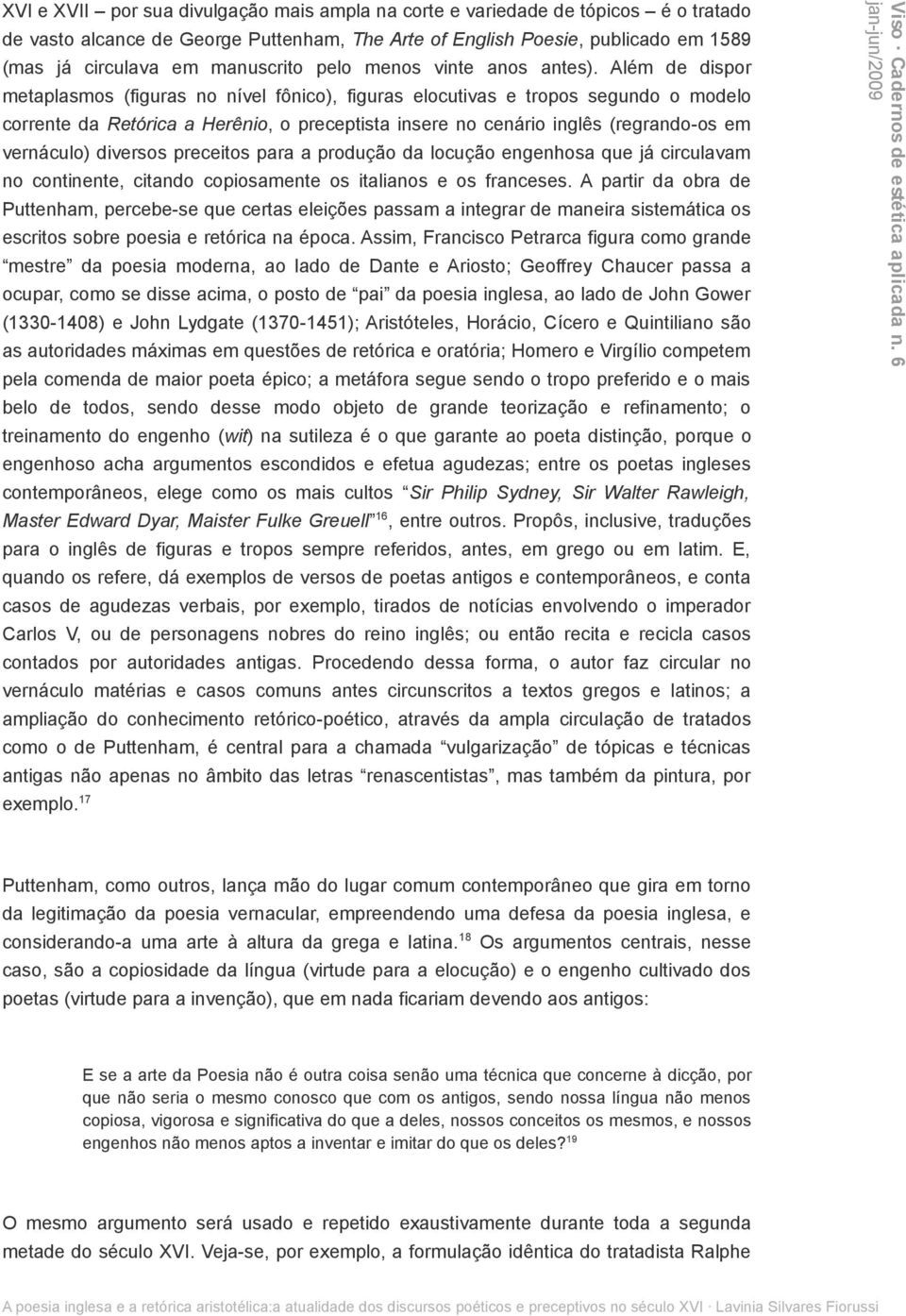 Além de dispor metaplasmos (figuras no nível fônico), figuras elocutivas e tropos segundo o modelo corrente da Retórica a Herênio, o preceptista insere no cenário inglês (regrando-os em vernáculo)