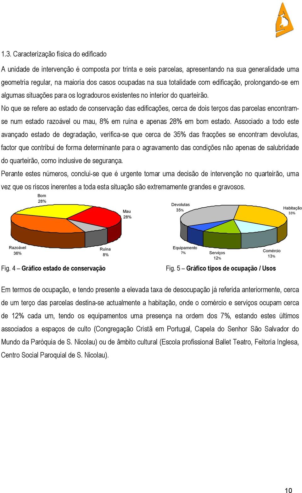 No que se refere ao estado de conservação das edificações, cerca de dois terços das parcelas encontramse num estado razoável ou mau, 8% em ruína e apenas 28% em bom estado.