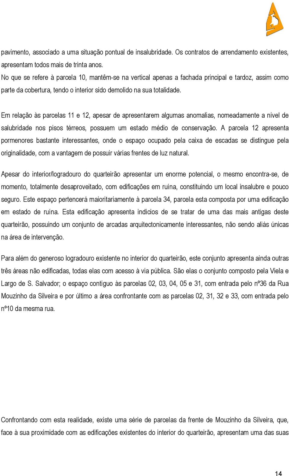 Em relação às parcelas 11 e 12, apesar de apresentarem algumas anomalias, nomeadamente a nível de salubridade nos pisos térreos, possuem um estado médio de conservação.