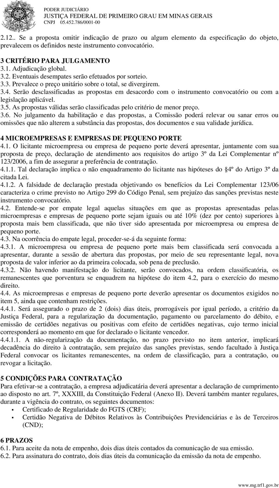 Eventuais desempates serão efetuados por sorteio. 3.3. Prevalece o preço unitário sobre o total, se divergirem. 3.4.