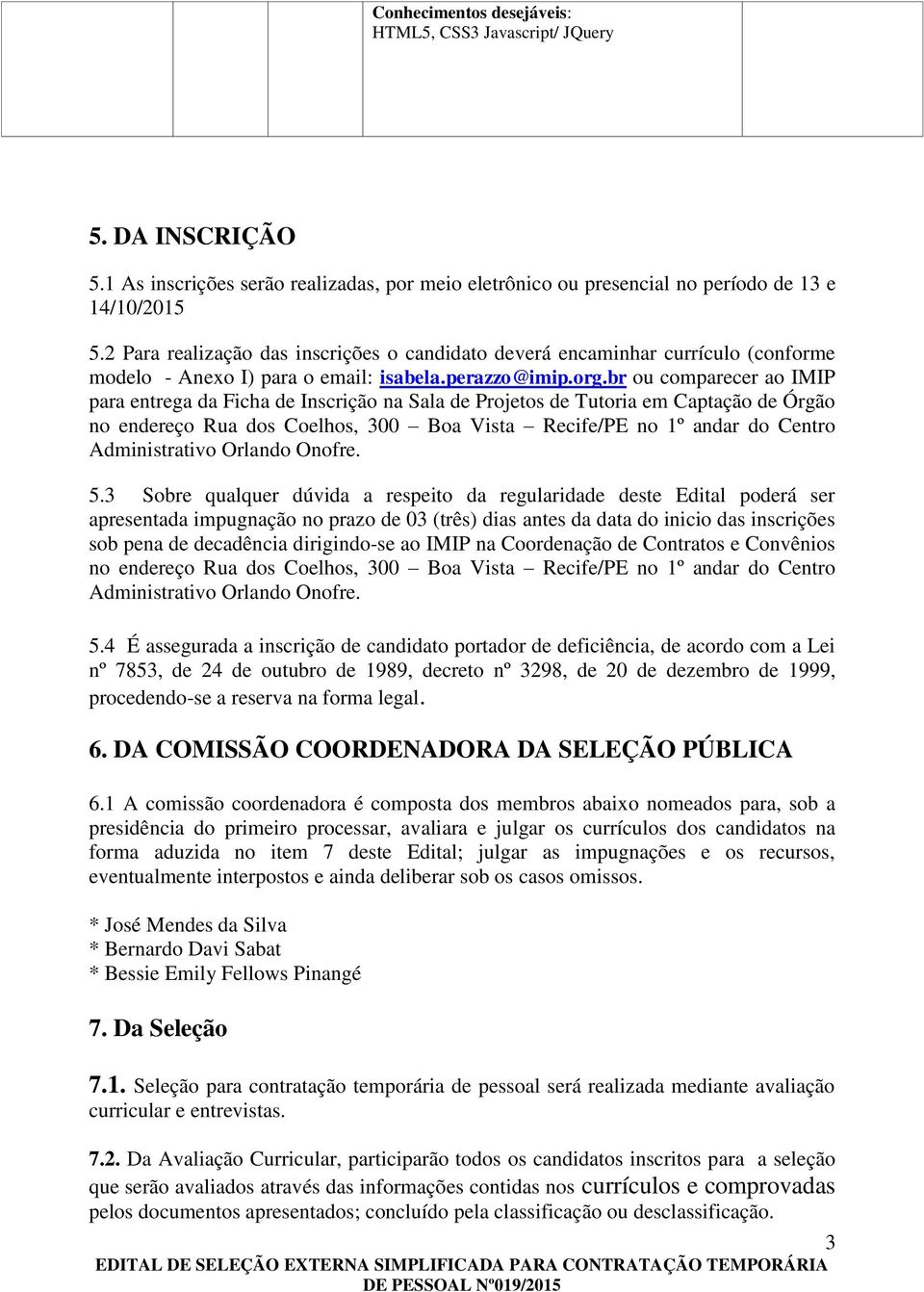 br ou comparecer ao IMIP para entrega da Ficha de Inscrição na Sala de Projetos de Tutoria em Captação de Órgão no endereço Rua dos Coelhos, 300 Boa Vista Recife/PE no 1º andar do Centro