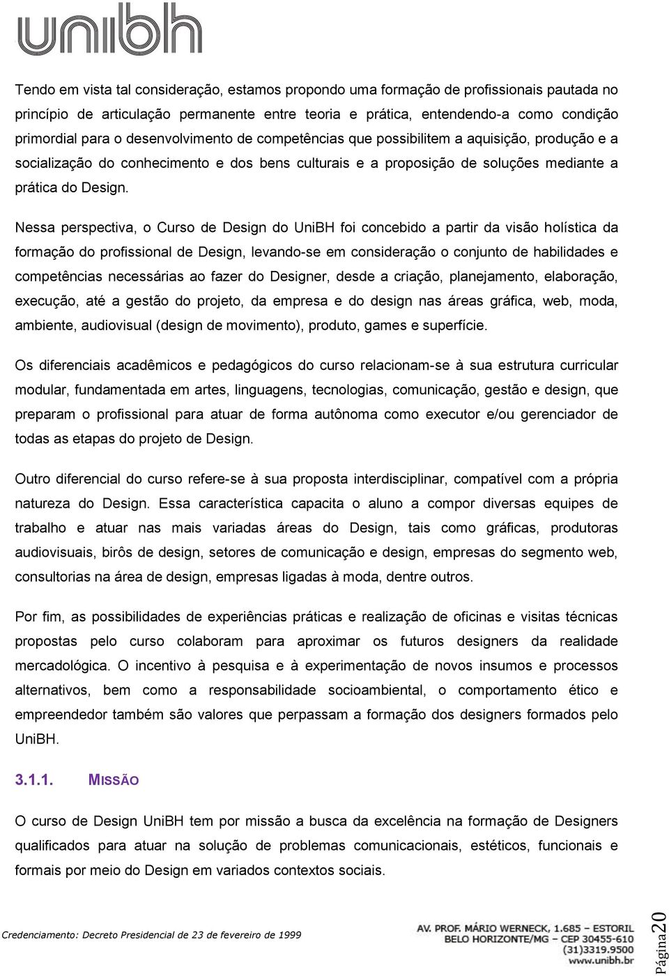 Nessa perspectiva, o Curso de Design do UniBH foi concebido a partir da visão holística da formação do profissional de Design, levando-se em consideração o conjunto de habilidades e competências