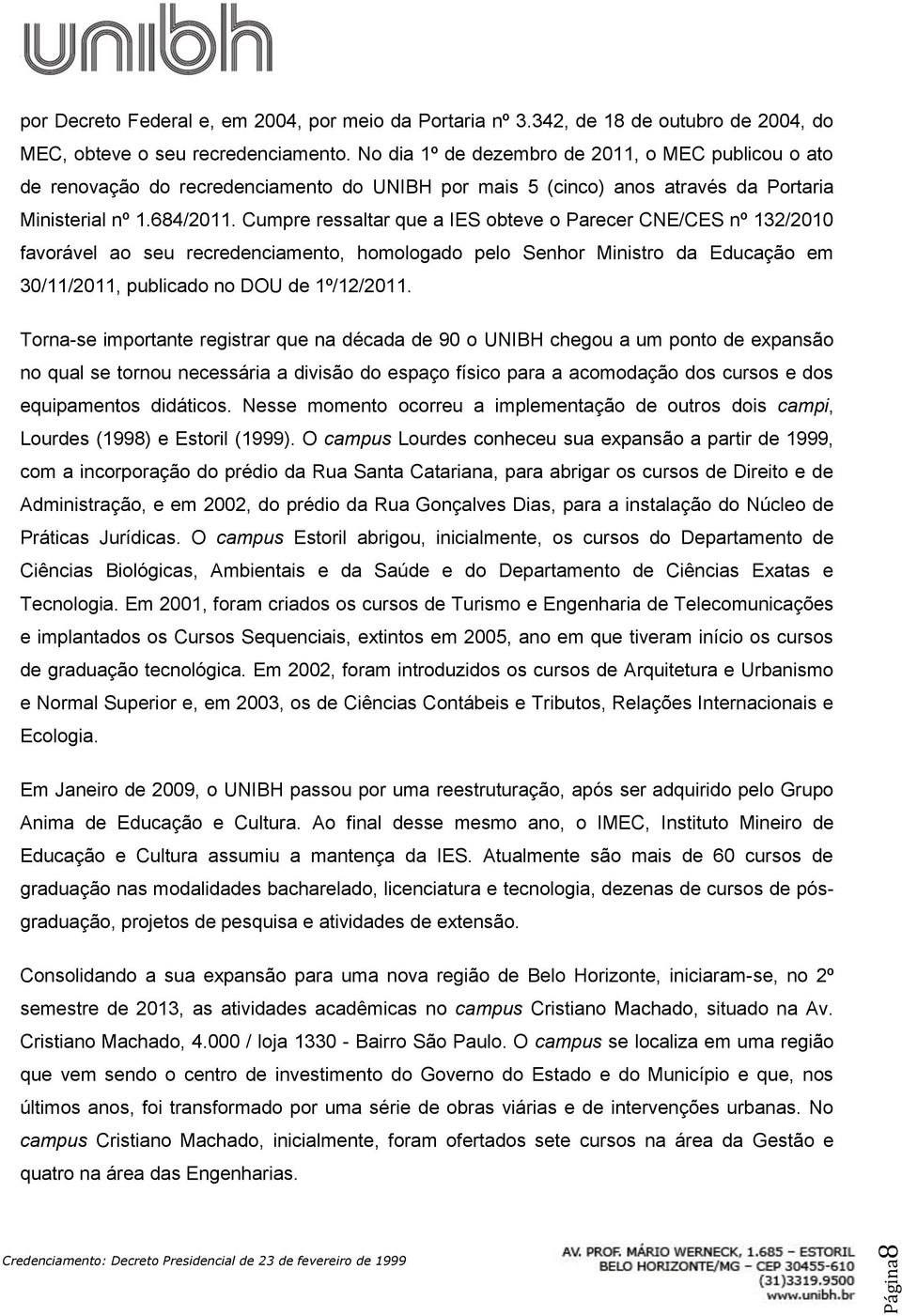 Cumpre ressaltar que a IES obteve o Parecer CNE/CES nº 132/2010 favorável ao seu recredenciamento, homologado pelo Senhor Ministro da Educação em 30/11/2011, publicado no DOU de 1º/12/2011.