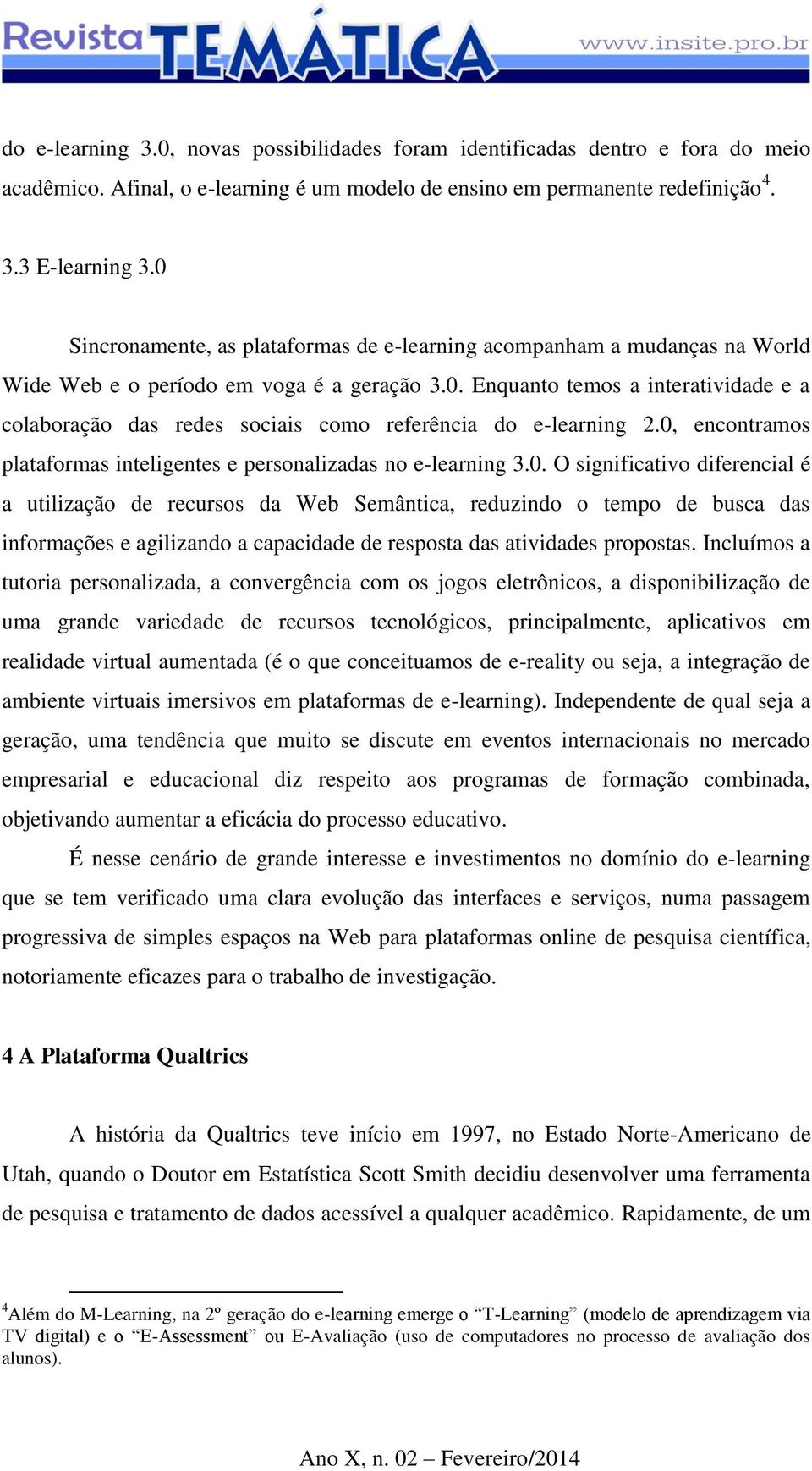 0, encontramos plataformas inteligentes e personalizadas no e-learning 3.0. O significativo diferencial é a utilização de recursos da Web Semântica, reduzindo o tempo de busca das informações e agilizando a capacidade de resposta das atividades propostas.