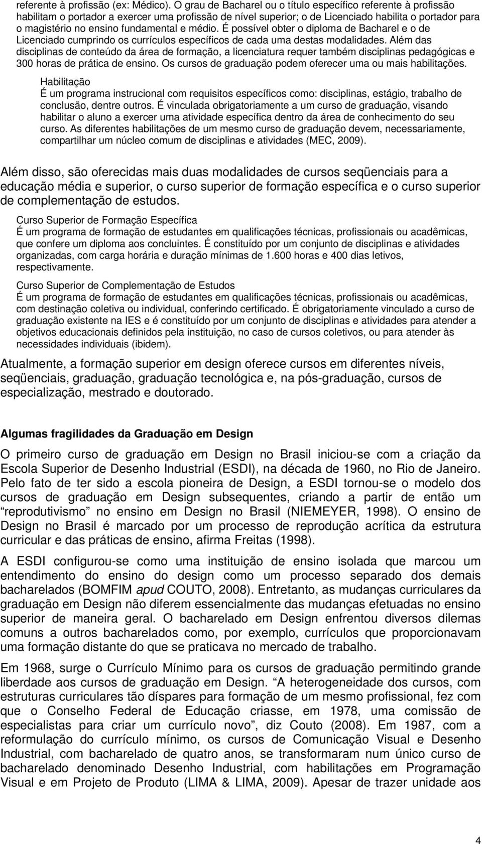 fundamental e médio. É possível obter o diploma de Bacharel e o de Licenciado cumprindo os currículos específicos de cada uma destas modalidades.