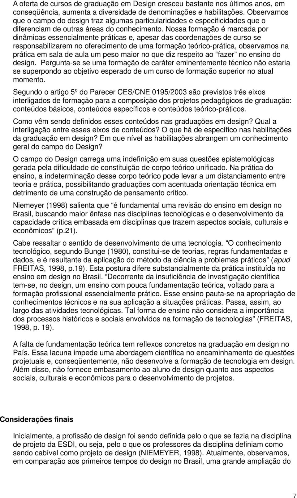 Nossa formação é marcada por dinâmicas essencialmente práticas e, apesar das coordenações de curso se responsabilizarem no oferecimento de uma formação teórico-prática, observamos na prática em sala