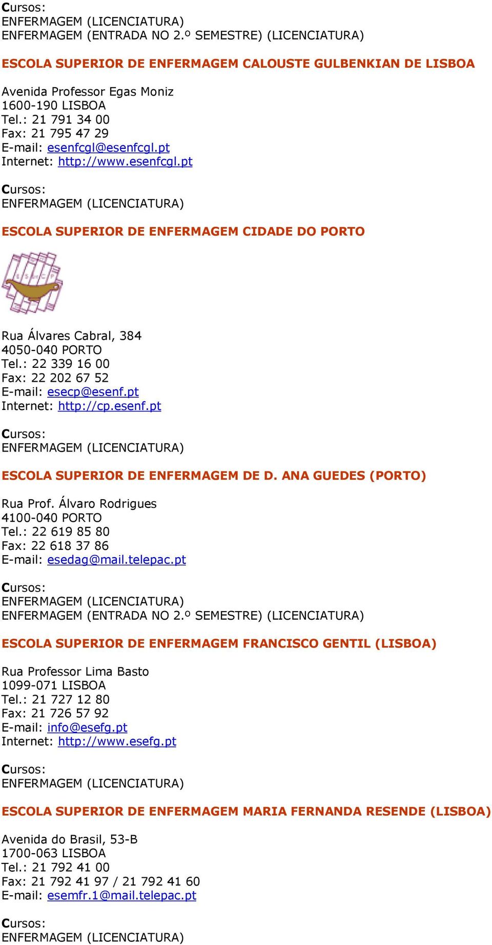 : 22 339 16 00 Fax: 22 202 67 52 E-mail: esecp@esenf.pt Internet: http://cp.esenf.pt ESCOLA SUPERIOR DE ENFERMAGEM DE D. ANA GUEDES (PORTO) Rua Prof. Álvaro Rodrigues 4100-040 PORTO Tel.