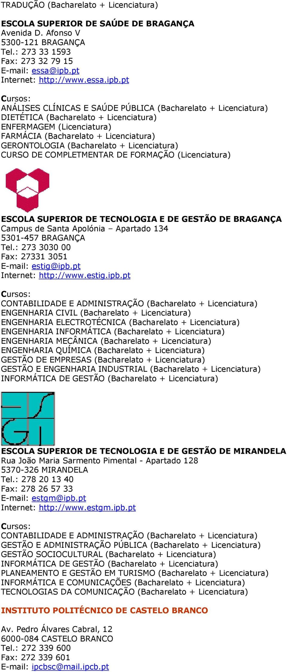 pt ANÁLISES CLÍNICAS E SAÚDE PÚBLICA (Bacharelato + Licenciatura) DIETÉTICA (Bacharelato + Licenciatura) ENFERMAGEM (Licenciatura) FARMÁCIA (Bacharelato + Licenciatura) GERONTOLOGIA (Bacharelato +