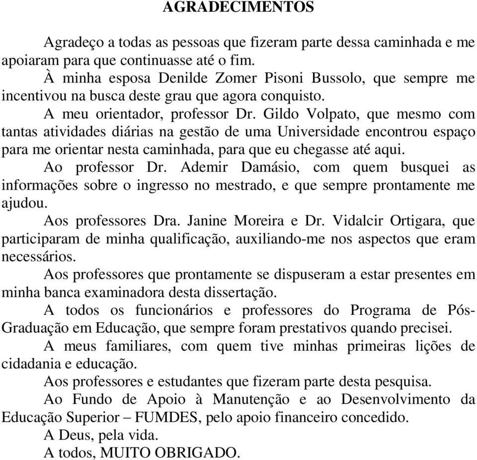 Gildo Volpato, que mesmo com tantas atividades diárias na gestão de uma Universidade encontrou espaço para me orientar nesta caminhada, para que eu chegasse até aqui. Ao professor Dr.