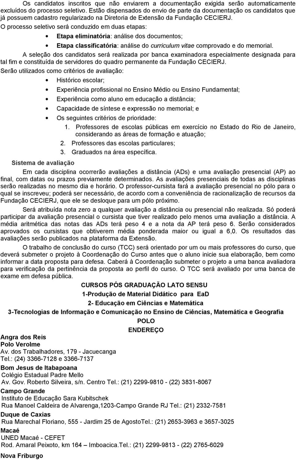 O processo seletivo será conduzido em duas etapas: Etapa eliminatória: análise dos documentos; Etapa classificatória: análise do curriculum vitae comprovado e do memorial.