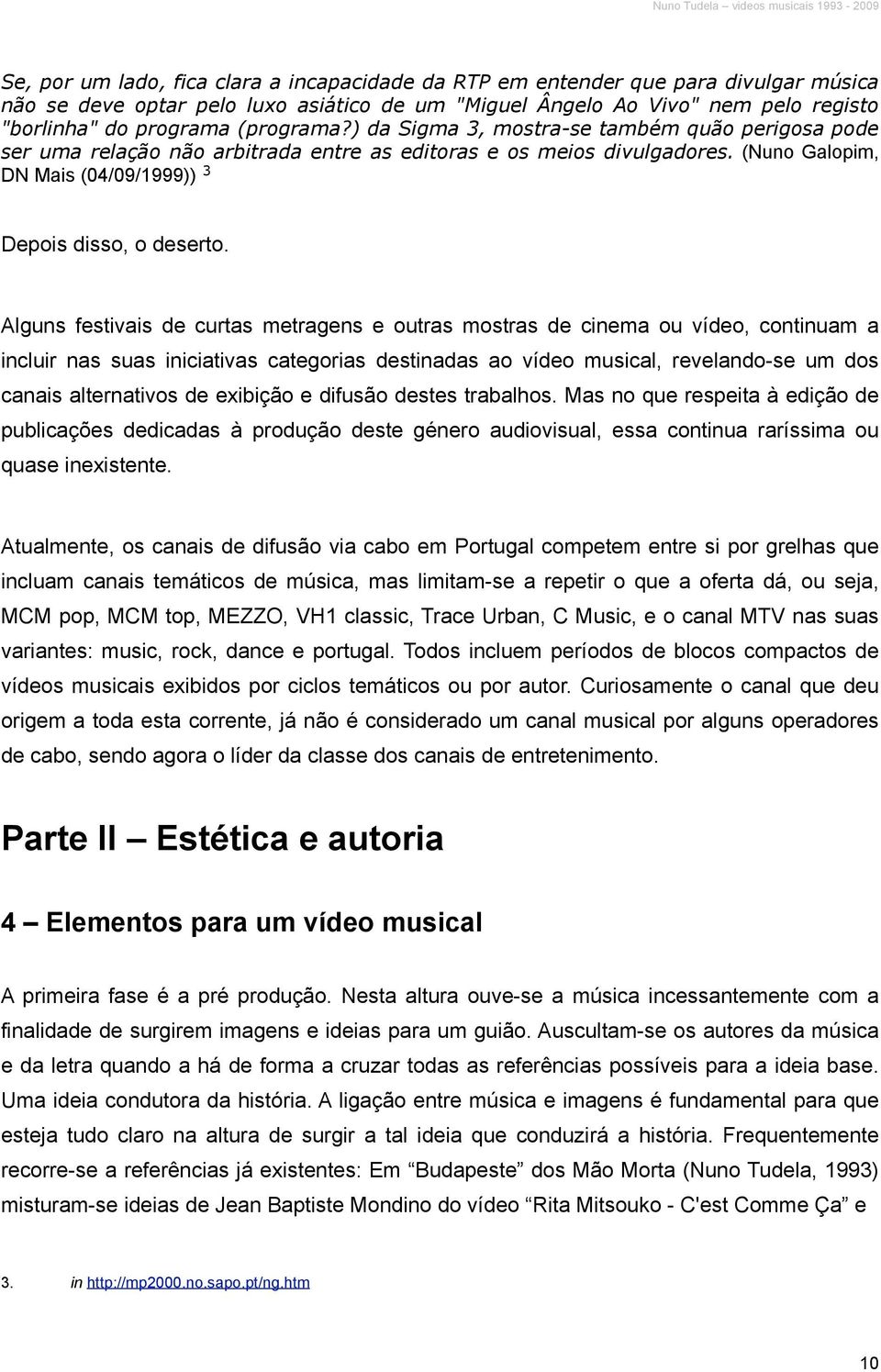 Alguns festivais de curtas metragens e outras mostras de cinema ou vídeo, continuam a incluir nas suas iniciativas categorias destinadas ao vídeo musical, revelando-se um dos canais alternativos de