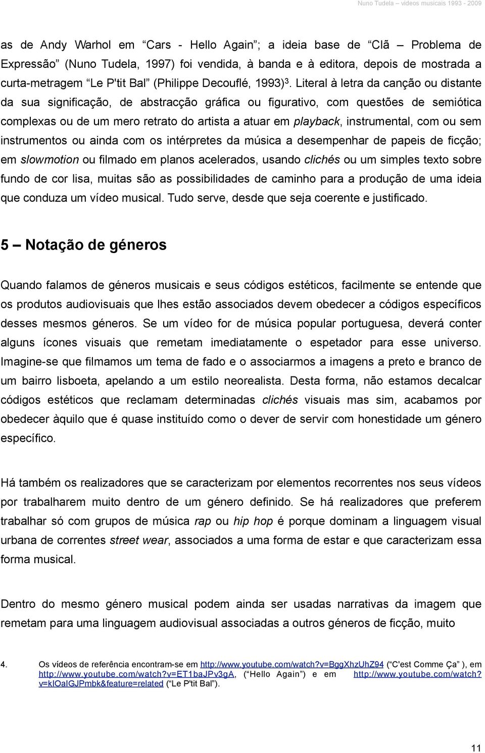 Literal à letra da canção ou distante da sua significação, de abstracção gráfica ou figurativo, com questões de semiótica complexas ou de um mero retrato do artista a atuar em playback, instrumental,