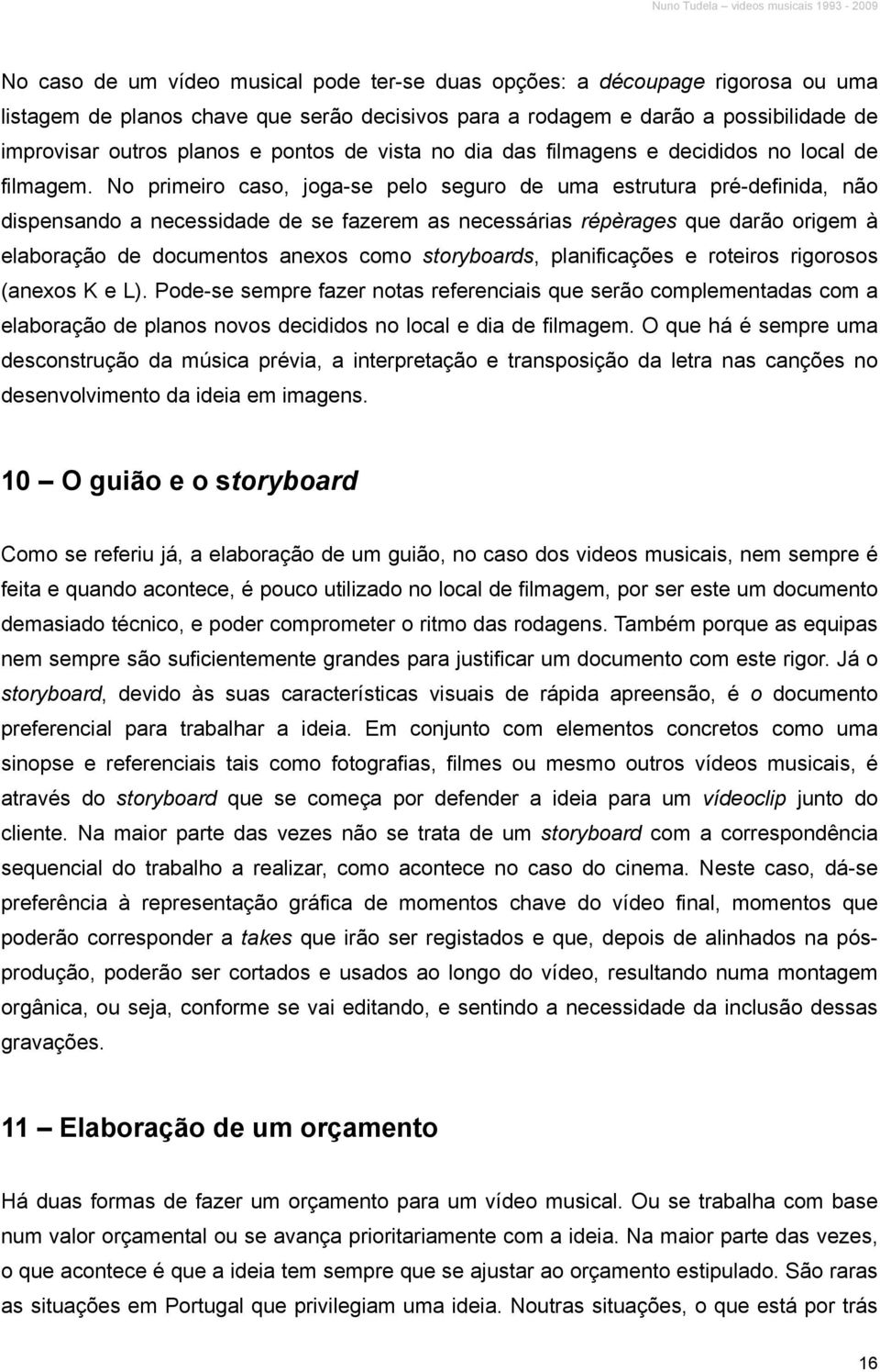 No primeiro caso, joga-se pelo seguro de uma estrutura pré-definida, não dispensando a necessidade de se fazerem as necessárias répèrages que darão origem à elaboração de documentos anexos como