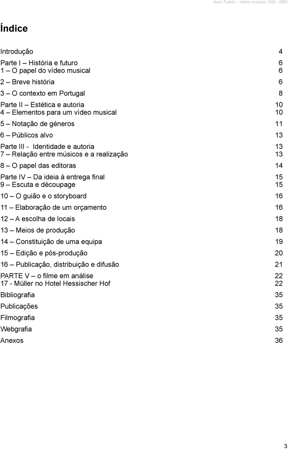 9 Escuta e découpage 15 10 O guião e o storyboard 16 11 Elaboração de um orçamento 16 12 A escolha de locais 18 13 Meios de produção 18 14 Constituição de uma equipa 19 15 Edição e