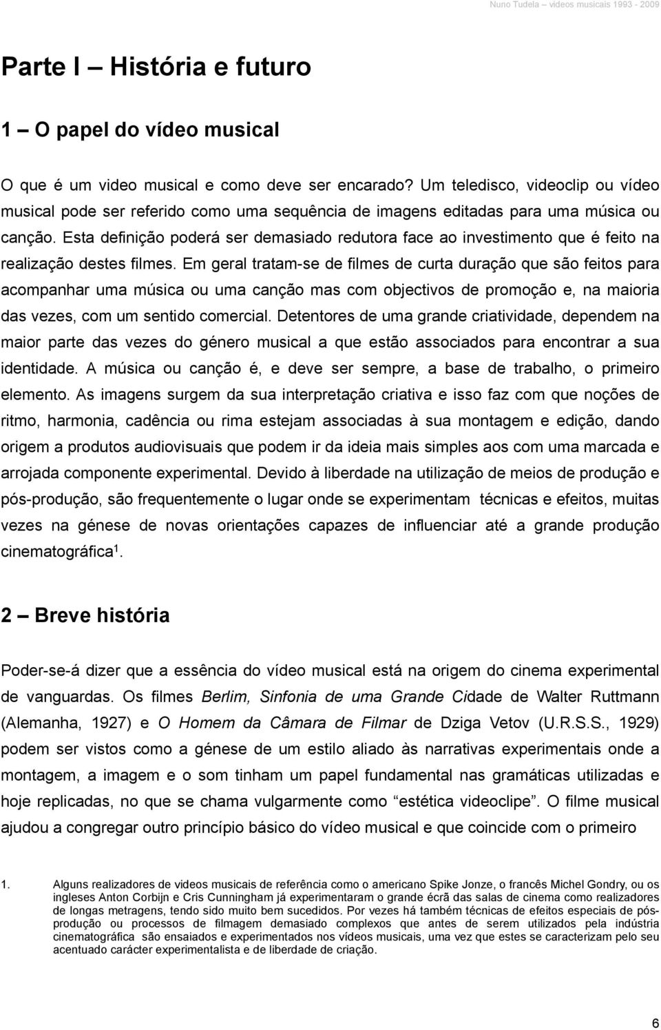 Esta definição poderá ser demasiado redutora face ao investimento que é feito na realização destes filmes.