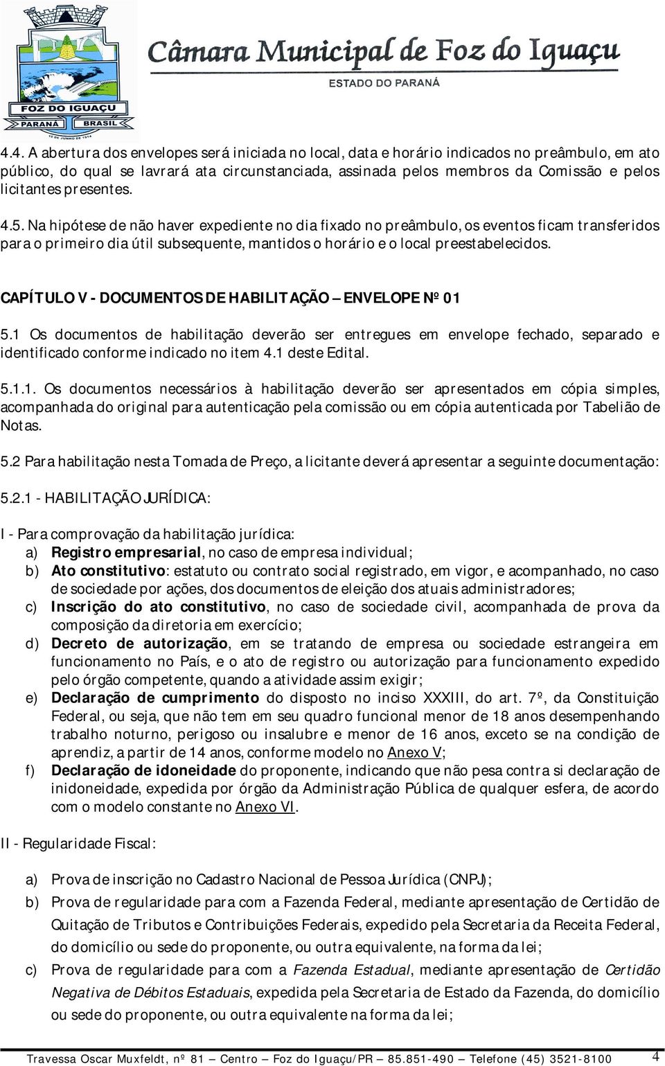 Na hipótese de não haver expediente no dia fixado no preâmbulo, os eventos ficam transferidos para o primeiro dia útil subsequente, mantidos o horário e o local preestabelecidos.