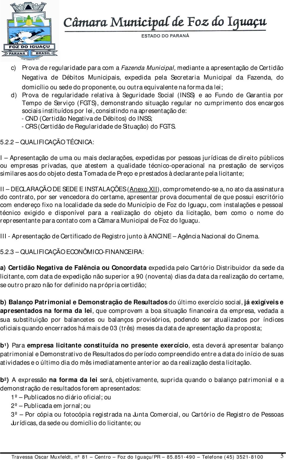 cumprimento dos encargos sociais instituídos por lei, consistindo na apresentação de: - CND (Certidão Negativa de Débitos) do INSS; - CRS (Certidão de Regularidade de Situação) do FGTS. 5.2.