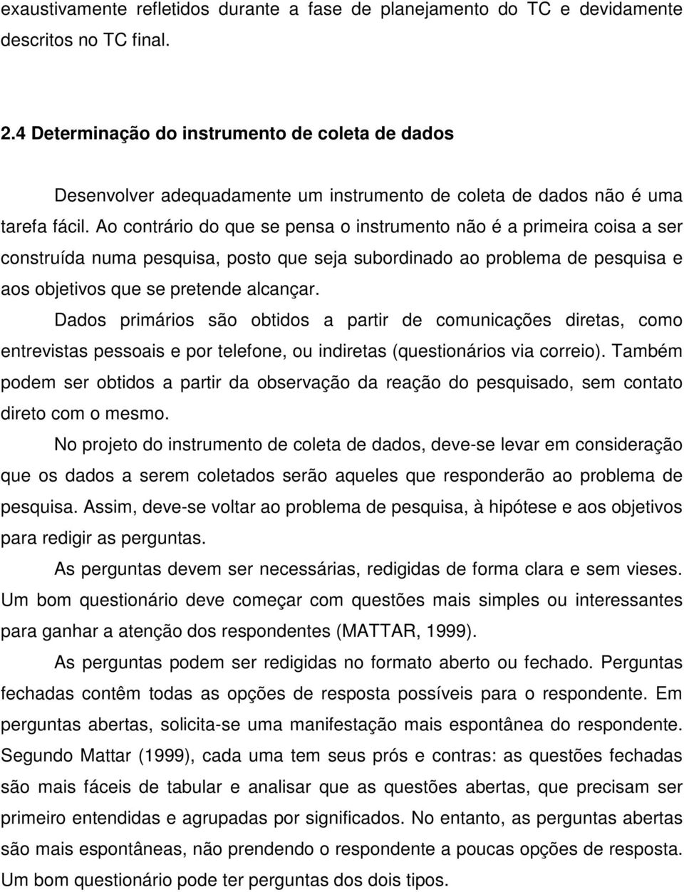 Ao contrário do que se pensa o instrumento não é a primeira coisa a ser construída numa pesquisa, posto que seja subordinado ao problema de pesquisa e aos objetivos que se pretende alcançar.