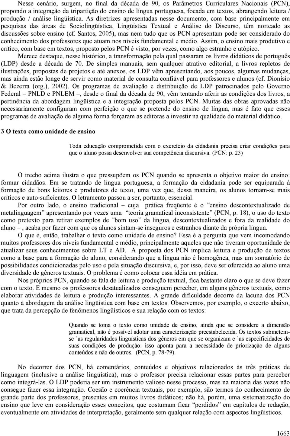 As diretrizes apresentadas nesse documento, com base principalmente em pesquisas das áreas de Sociolingüística, Lingüística Textual e Análise do Discurso, têm norteado as discussões sobre ensino (cf.