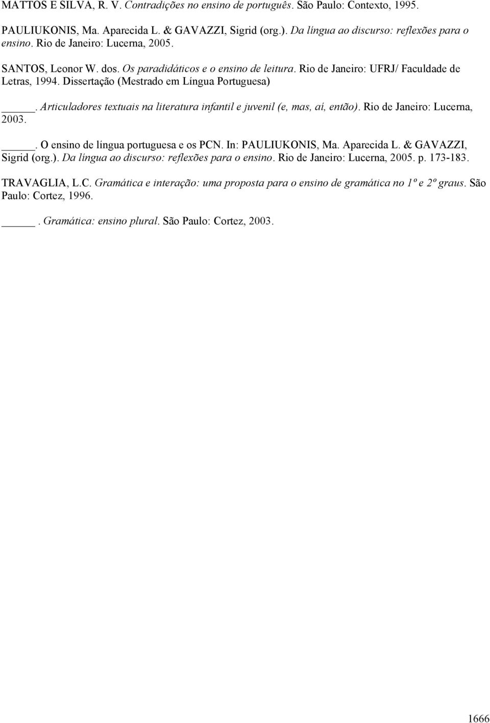 Articuladores textuais na literatura infantil e juvenil (e, mas, aí, então). Rio de Janeiro: Lucerna, 2003.. O ensino de língua portuguesa e os PCN. In: PAULIUKONIS, Ma. Aparecida L.