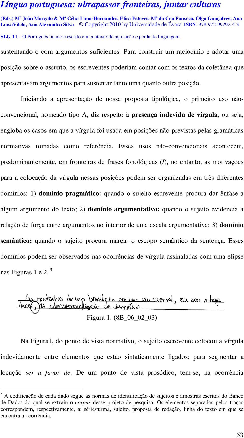 Iniciando a apresentação de nossa proposta tipológica, o primeiro uso nãoconvencional, nomeado tipo A, diz respeito à presença indevida de vírgula, ou seja, engloba os casos em que a vírgula foi