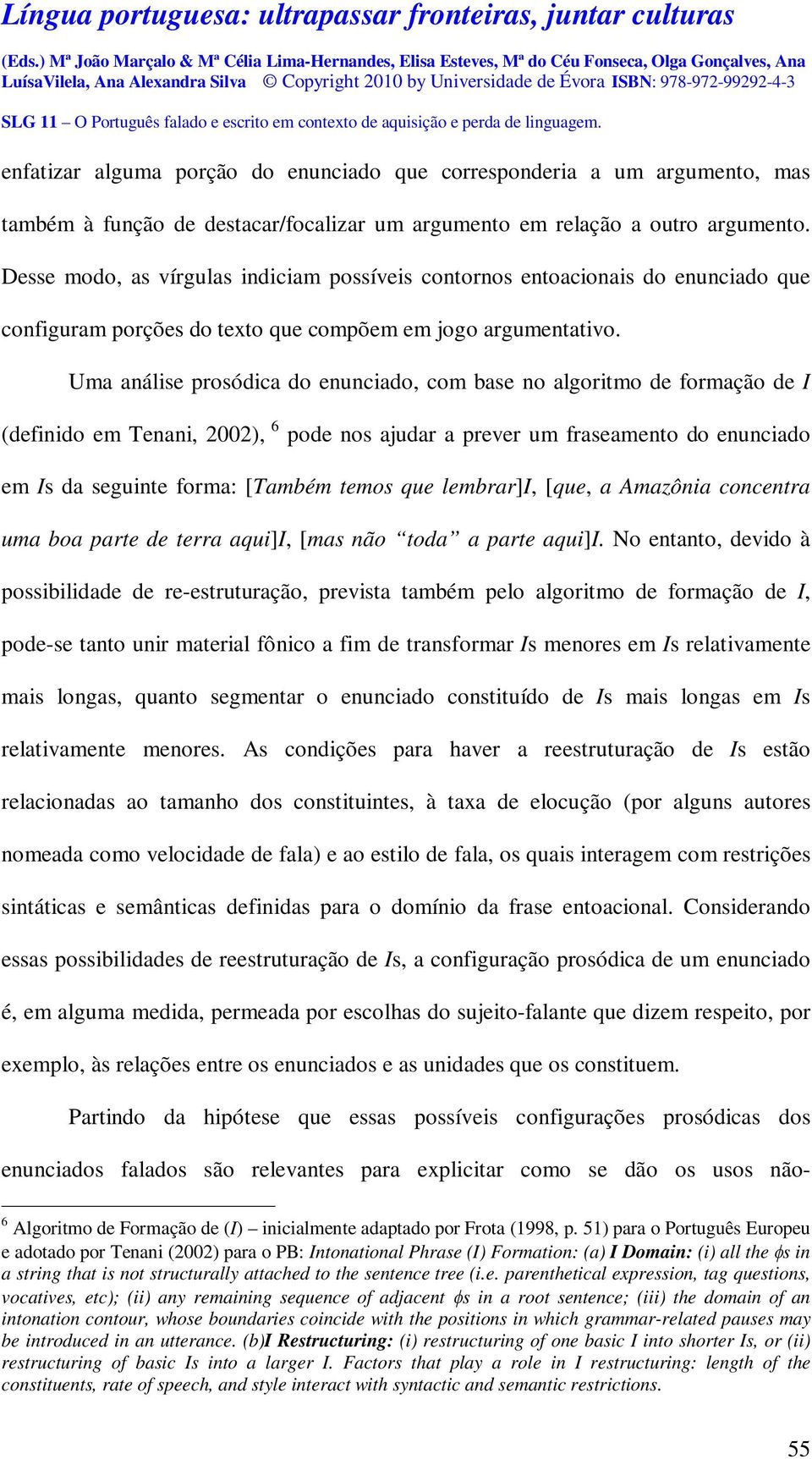 Uma análise prosódica do enunciado, com base no algoritmo de formação de I (definido em Tenani, 2002), 6 pode nos ajudar a prever um fraseamento do enunciado em Is da seguinte forma: [Também temos