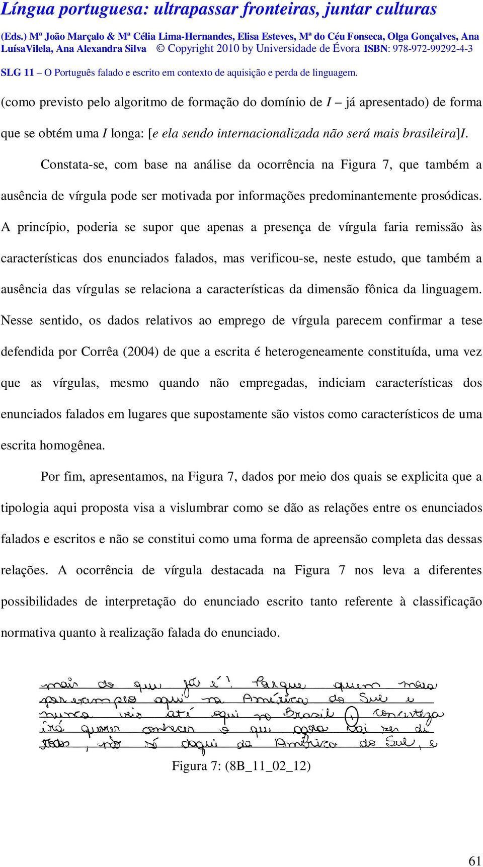 A princípio, poderia se supor que apenas a presença de vírgula faria remissão às características dos enunciados falados, mas verificou-se, neste estudo, que também a ausência das vírgulas se