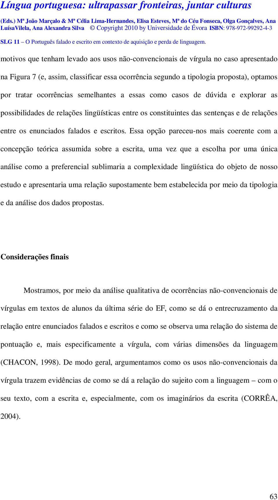 Essa opção pareceu-nos mais coerente com a concepção teórica assumida sobre a escrita, uma vez que a escolha por uma única análise como a preferencial sublimaria a complexidade lingüística do objeto