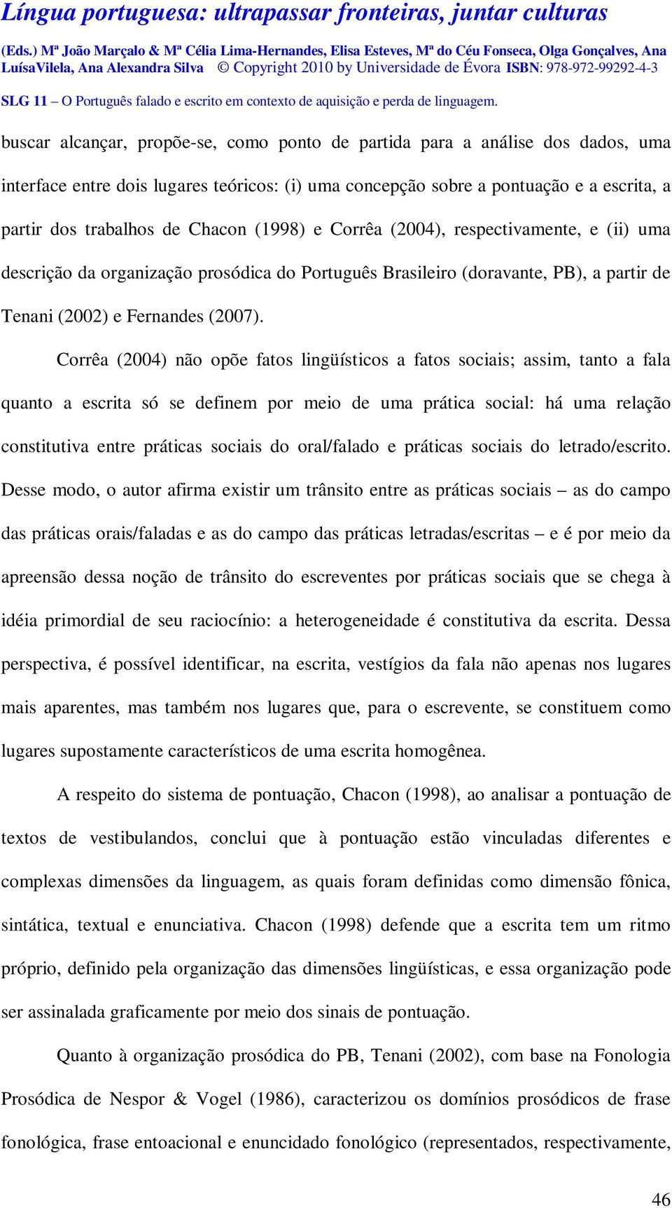 Corrêa (2004) não opõe fatos lingüísticos a fatos sociais; assim, tanto a fala quanto a escrita só se definem por meio de uma prática social: há uma relação constitutiva entre práticas sociais do