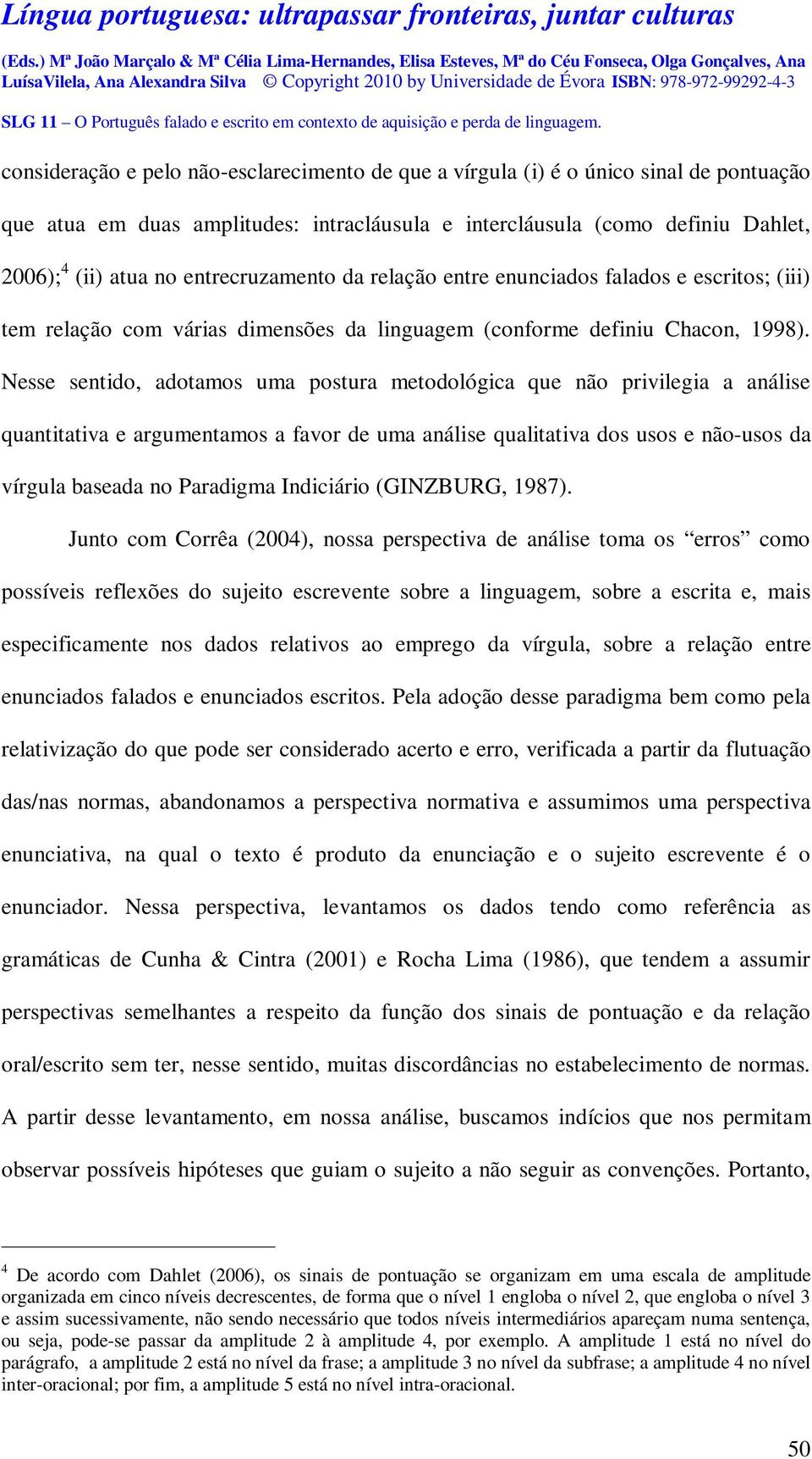 Nesse sentido, adotamos uma postura metodológica que não privilegia a análise quantitativa e argumentamos a favor de uma análise qualitativa dos usos e não-usos da vírgula baseada no Paradigma