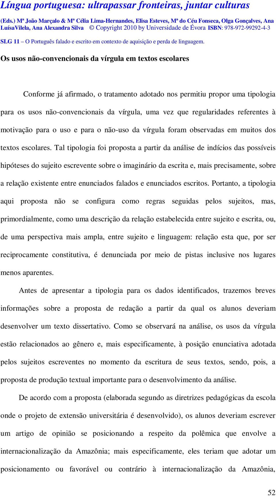 Tal tipologia foi proposta a partir da análise de indícios das possíveis hipóteses do sujeito escrevente sobre o imaginário da escrita e, mais precisamente, sobre a relação existente entre enunciados