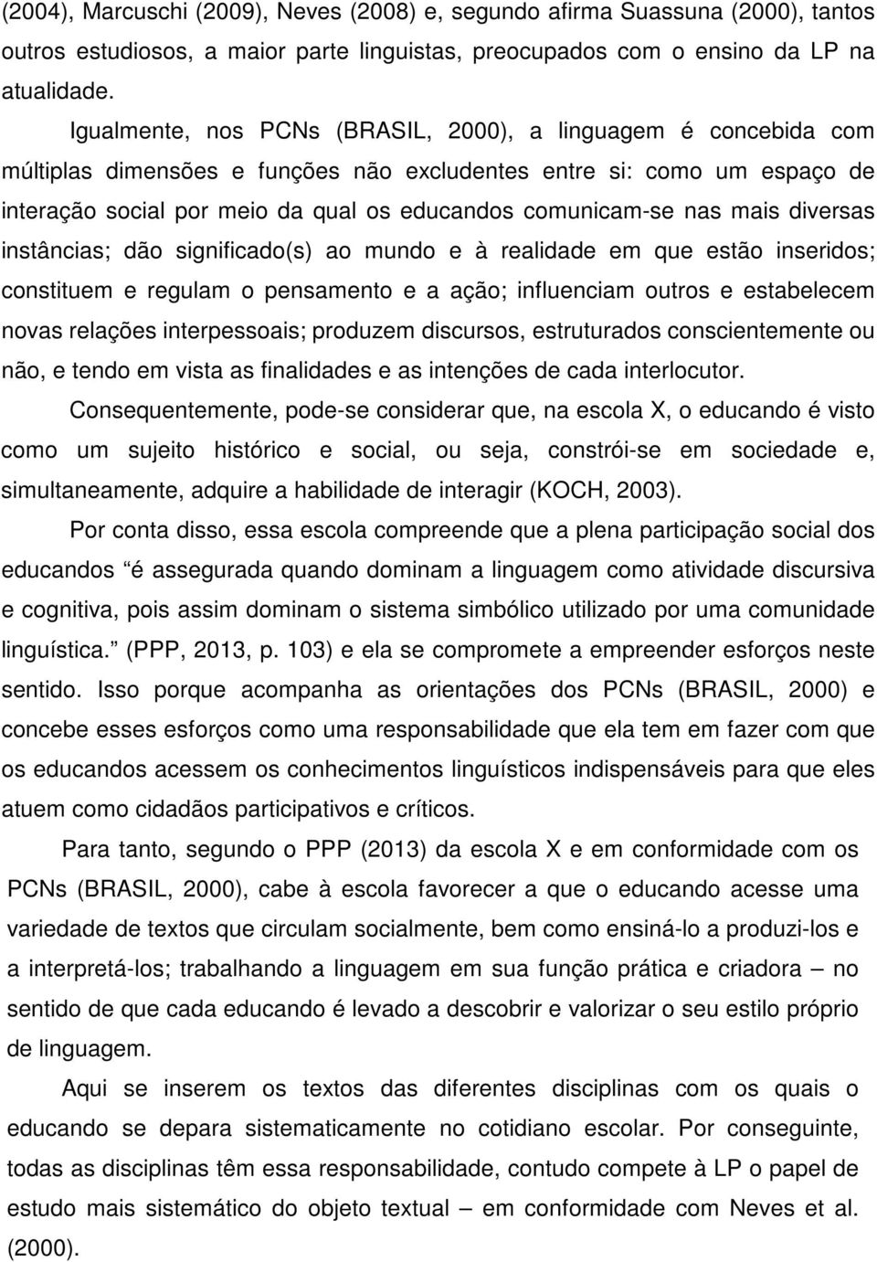 nas mais diversas instâncias; dão significado(s) ao mundo e à realidade em que estão inseridos; constituem e regulam o pensamento e a ação; influenciam outros e estabelecem novas relações