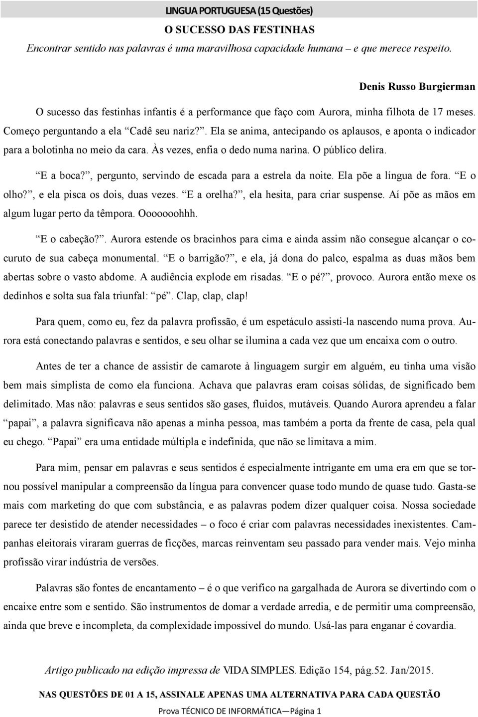 . Ela se anima, antecipando os aplausos, e aponta o indicador para a bolotinha no meio da cara. Às vezes, enfia o dedo numa narina. O público delira. E a boca?