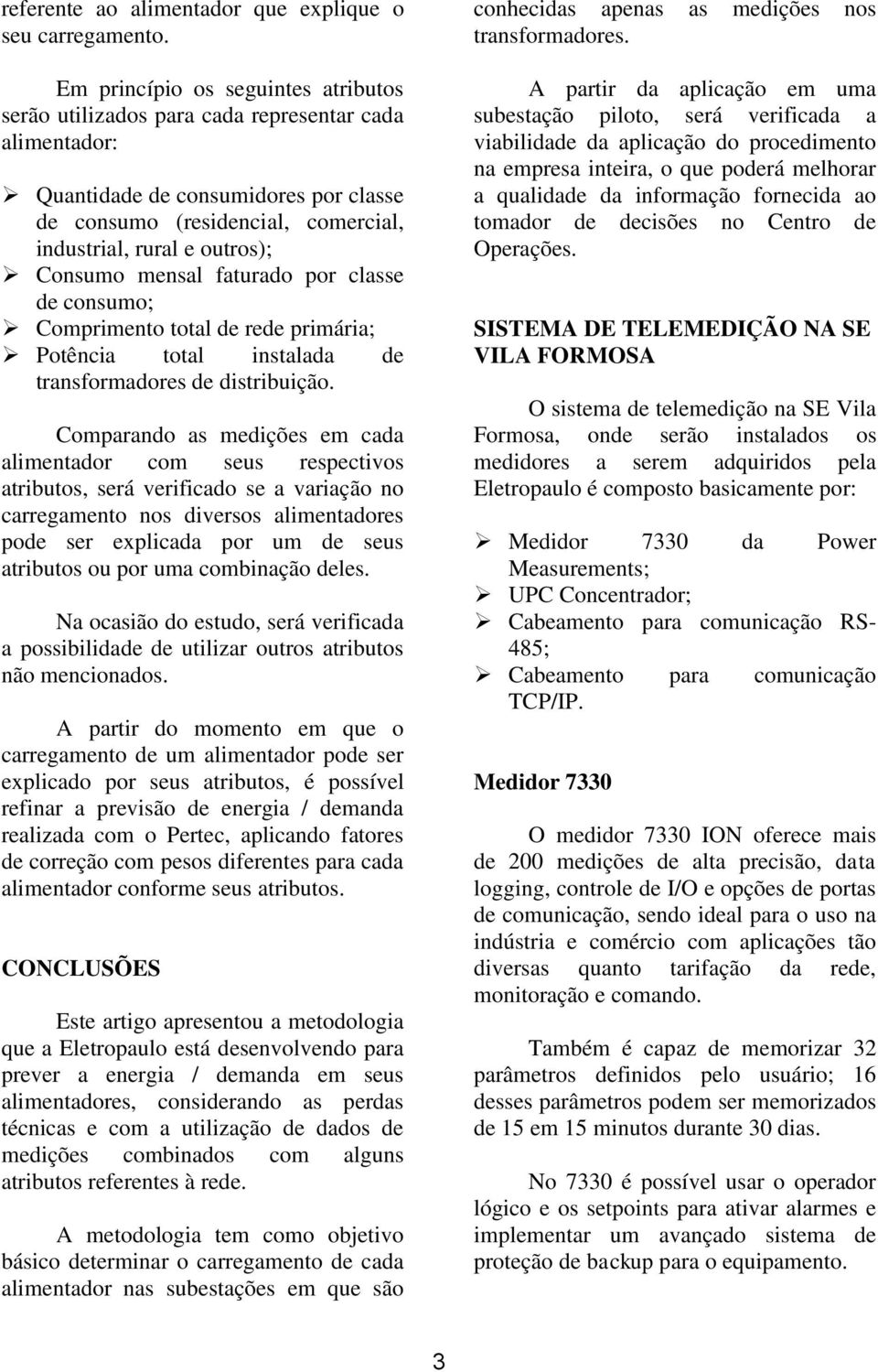 Consumo mensal faturado por classe de consumo; Comprimento total de rede primária; Potência total instalada de transformadores de distribuição.