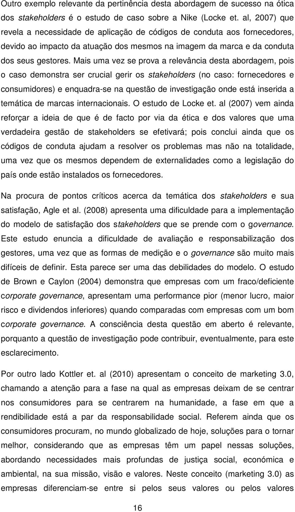 Mais uma vez se prova a relevância desta abordagem, pois o caso demonstra ser crucial gerir os stakeholders (no caso: fornecedores e consumidores) e enquadra-se na questão de investigação onde está