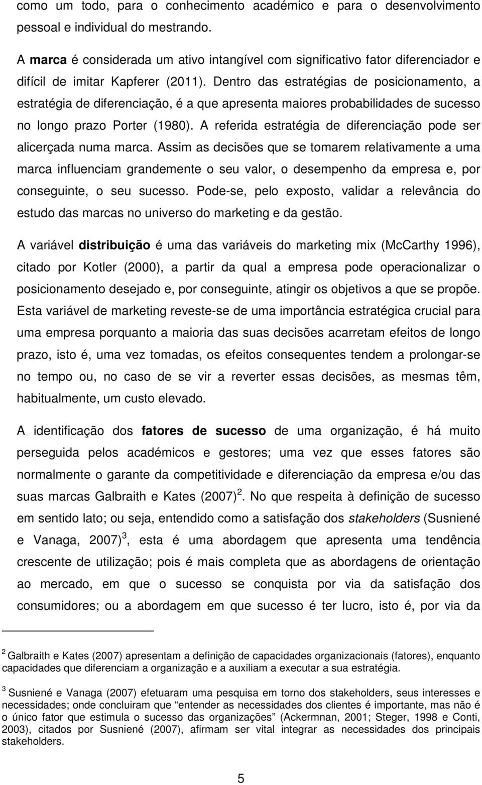 Dentro das estratégias de posicionamento, a estratégia de diferenciação, é a que apresenta maiores probabilidades de sucesso no longo prazo Porter (1980).