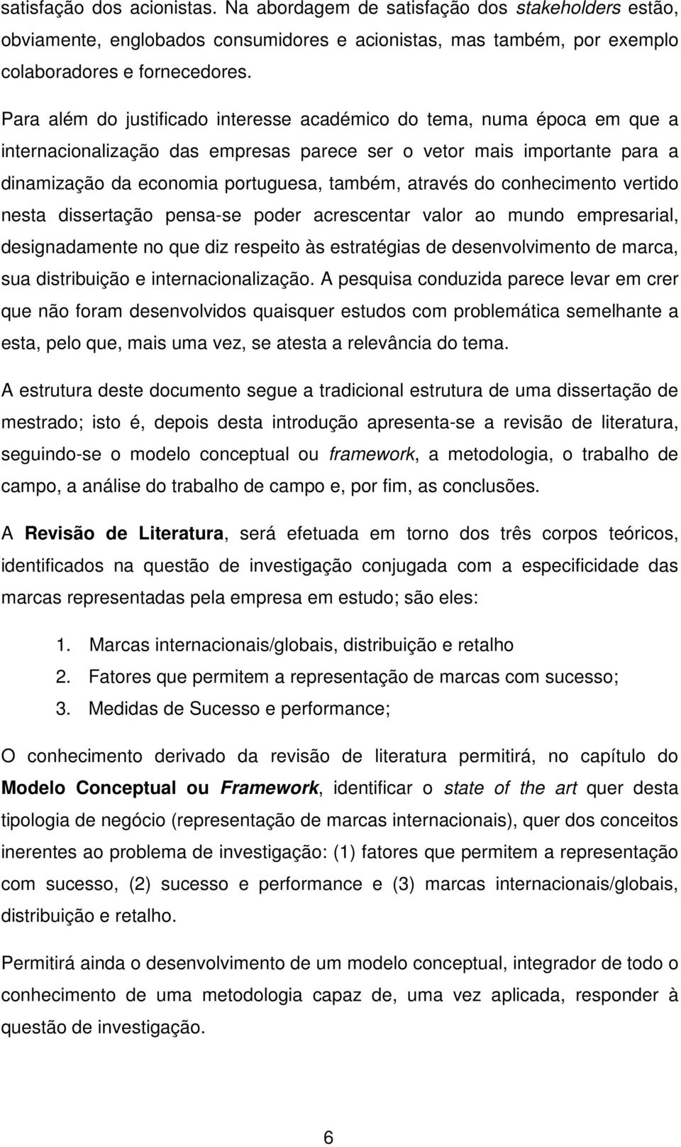 através do conhecimento vertido nesta dissertação pensa-se poder acrescentar valor ao mundo empresarial, designadamente no que diz respeito às estratégias de desenvolvimento de marca, sua