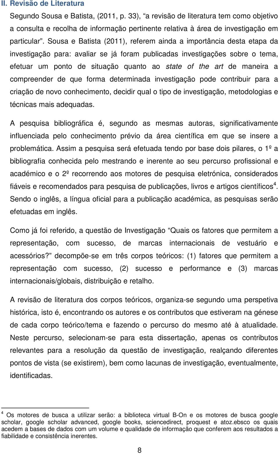 art de maneira a compreender de que forma determinada investigação pode contribuir para a criação de novo conhecimento, decidir qual o tipo de investigação, metodologias e técnicas mais adequadas.