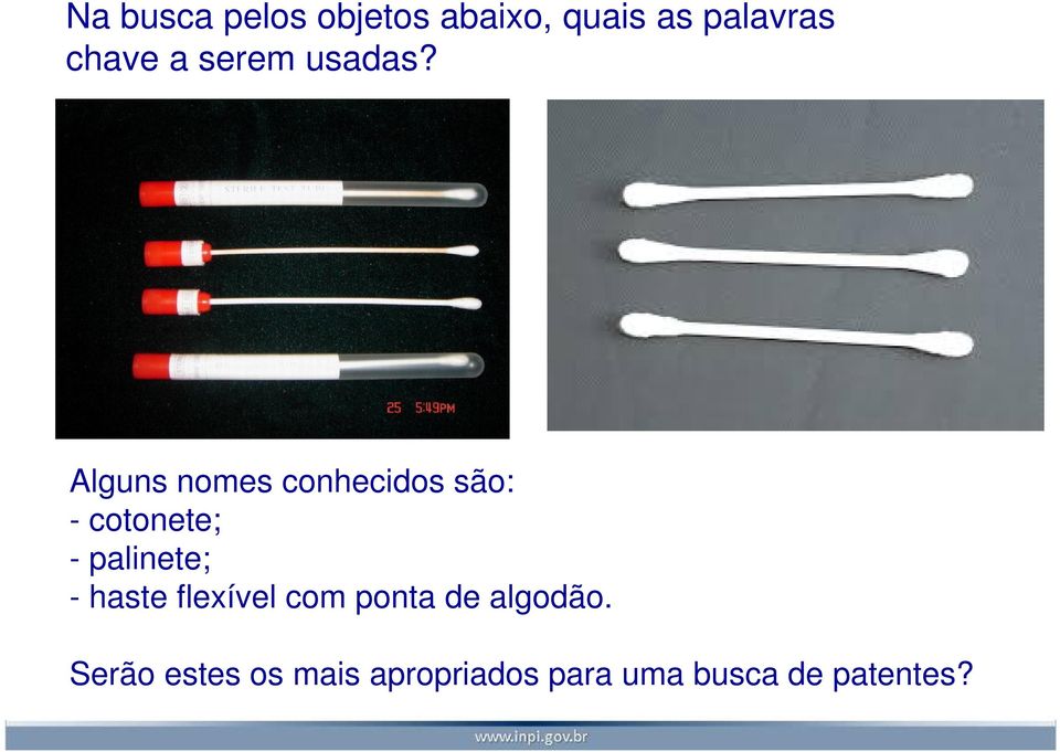 Alguns nomes conhecidos são: - cotonete; - palinete; -