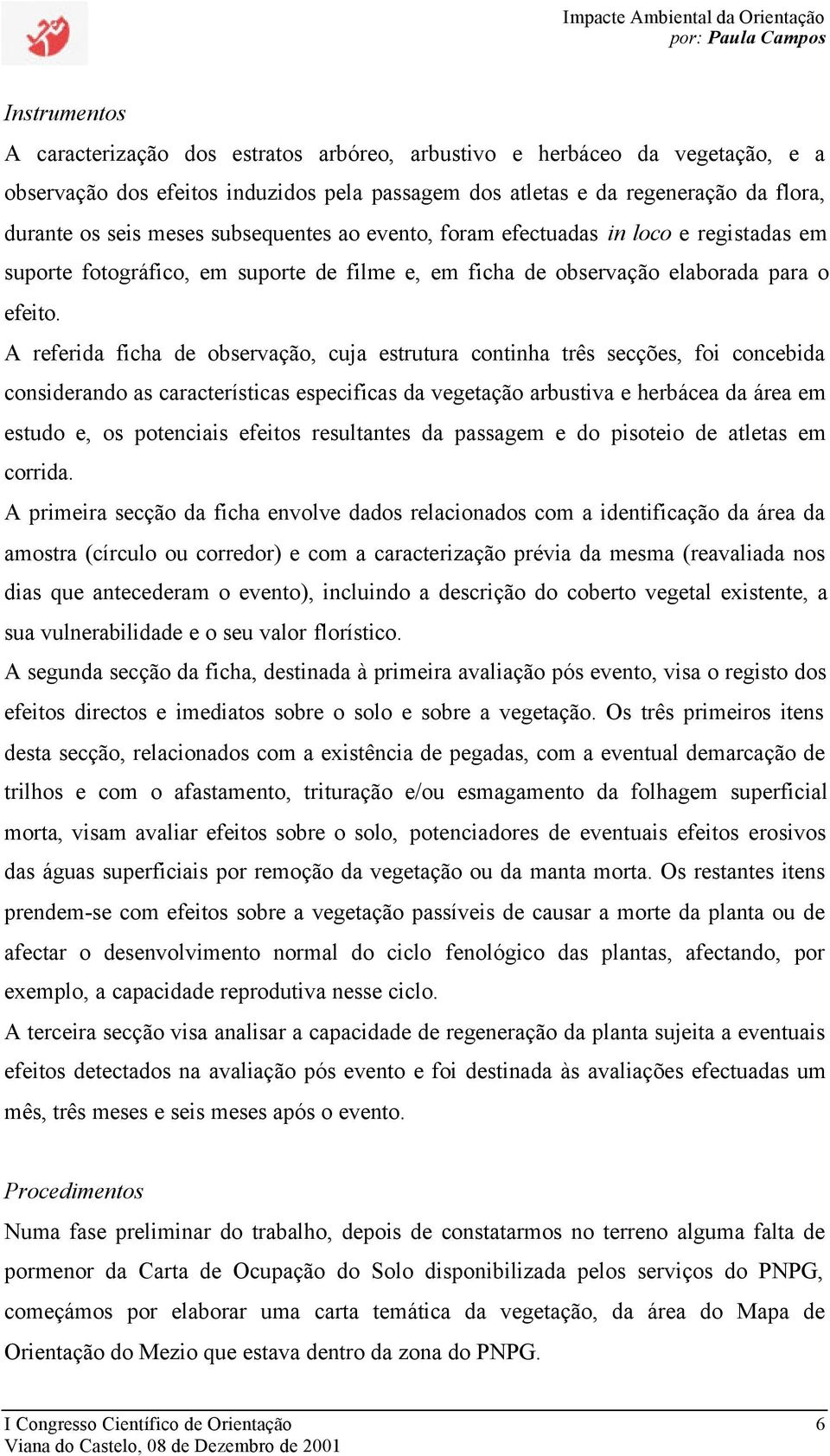 A referida ficha de observação, cuja estrutura continha três secções, foi concebida considerando as características especificas da vegetação arbustiva e herbácea da área em estudo e, os potenciais