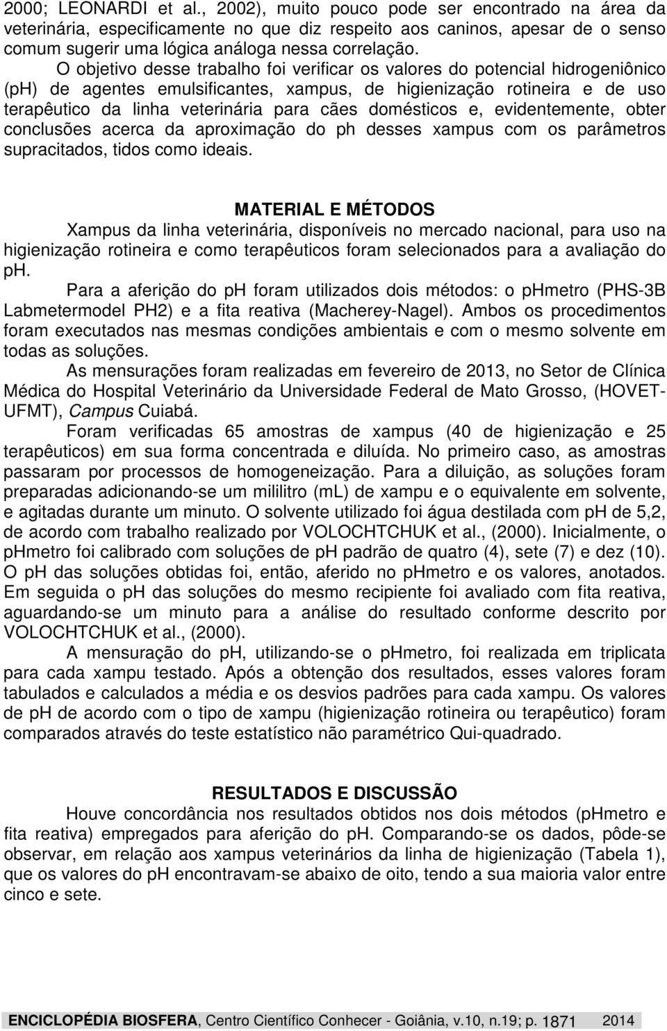 O objetivo desse trabalho foi verificar os valores do potencial hidrogeniônico (ph) de agentes emulsificantes, xampus, de higienização rotineira e de uso terapêutico da linha veterinária para cães