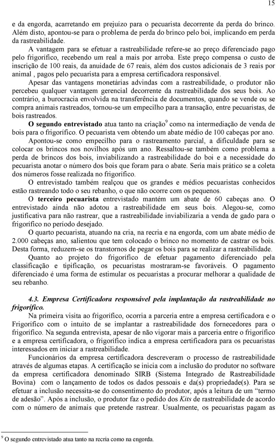 Este preço compensa o custo de inscrição de 100 reais, da anuidade de 67 reais, além dos custos adicionais de 3 reais por animal, pagos pelo pecuarista para a empresa certificadora responsável.