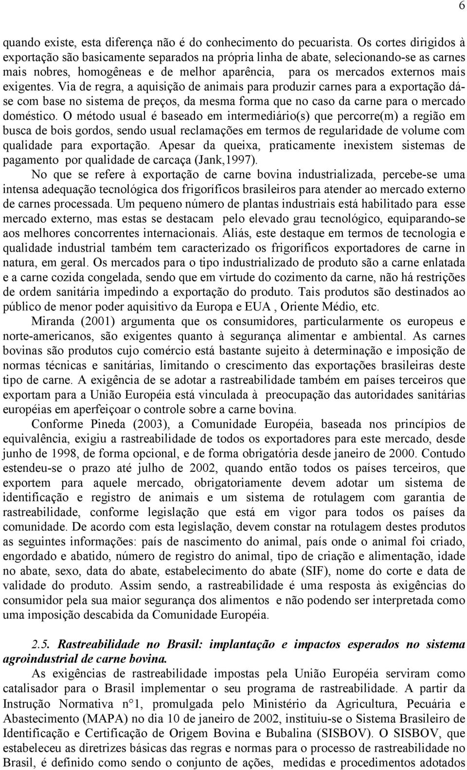 Via de regra, a aquisição de animais para produzir carnes para a exportação dáse com base no sistema de preços, da mesma forma que no caso da carne para o mercado doméstico.