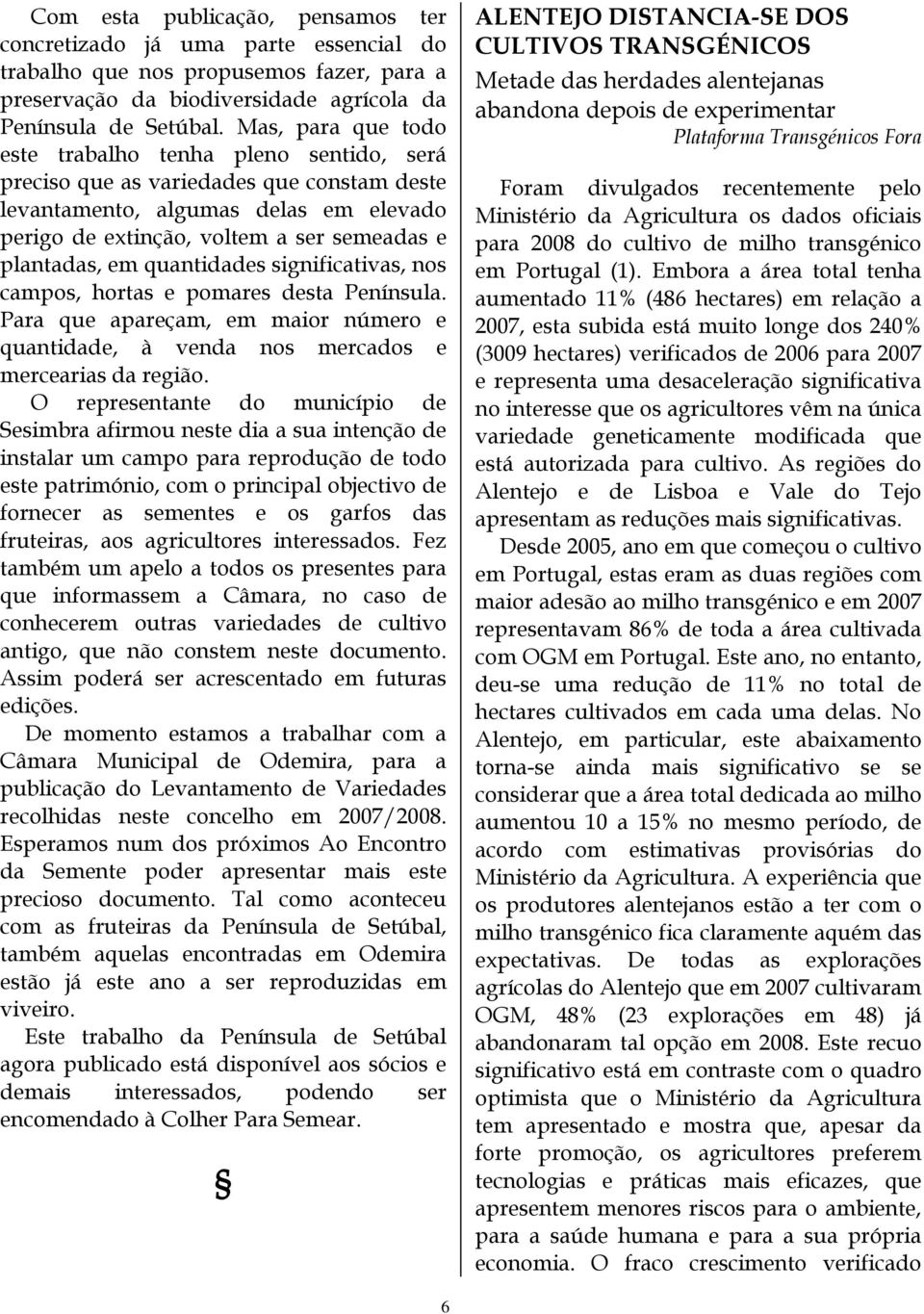 quantidades significativas, nos campos, hortas e pomares desta Península. Para que apareçam, em maior número e quantidade, à venda nos mercados e mercearias da região.