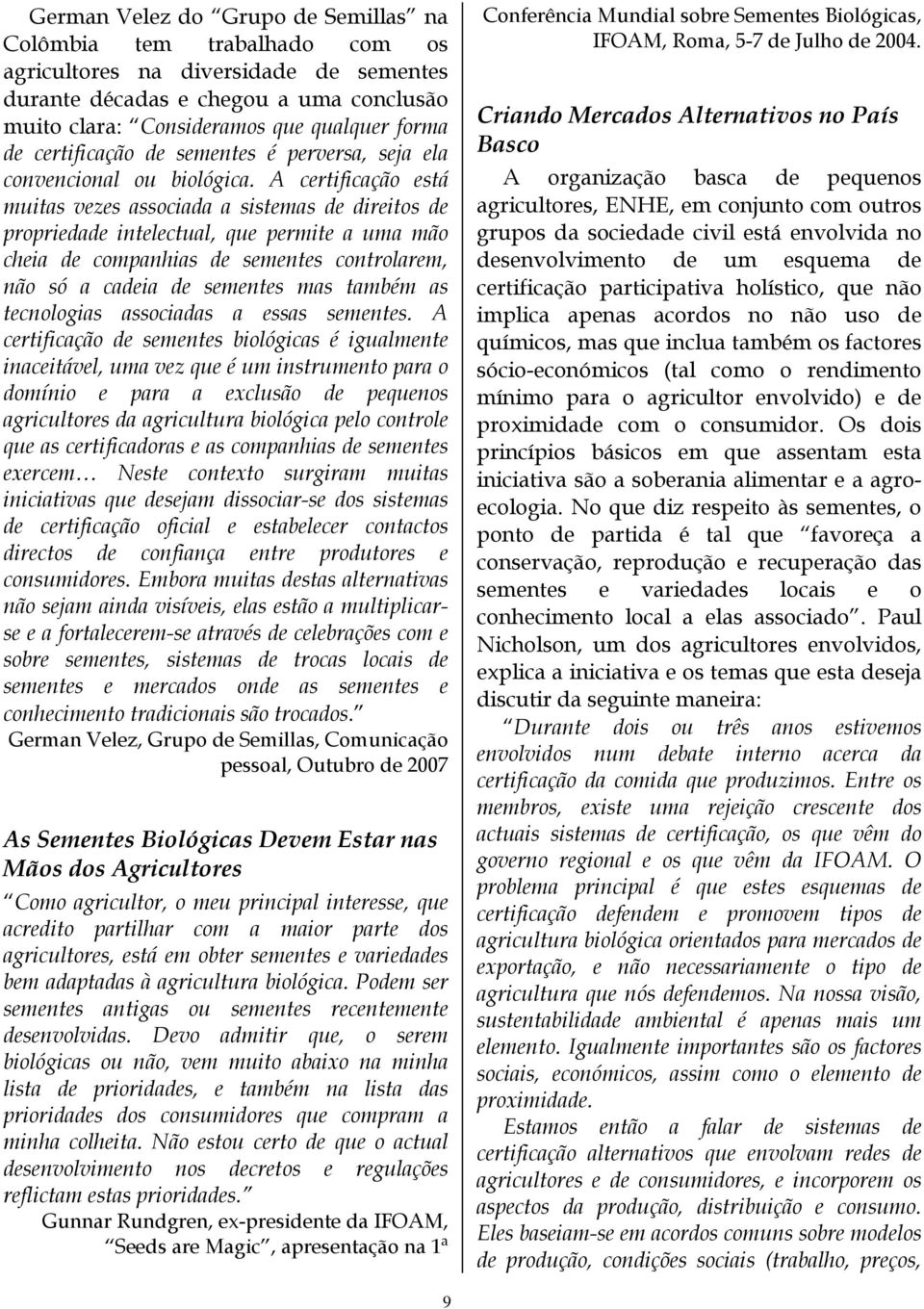 A certificação está muitas vezes associada a sistemas de direitos de propriedade intelectual, que permite a uma mão cheia de companhias de sementes controlarem, não só a cadeia de sementes mas também