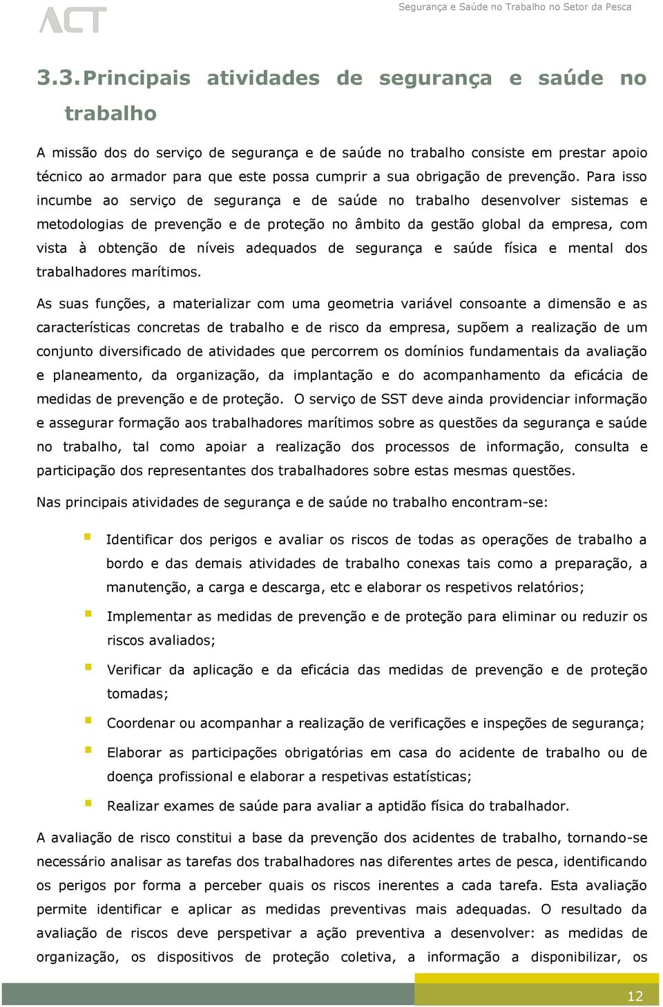 Para isso incumbe ao serviço de segurança e de saúde no trabalho desenvolver sistemas e metodologias de prevenção e de proteção no âmbito da gestão global da empresa, com vista à obtenção de níveis