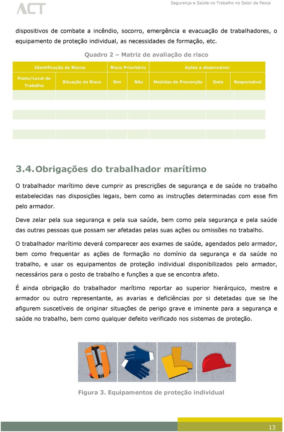 Obrigações do trabalhador marítimo O trabalhador marítimo deve cumprir as prescrições de segurança e de saúde no trabalho estabelecidas nas disposições legais, bem como as instruções determinadas com