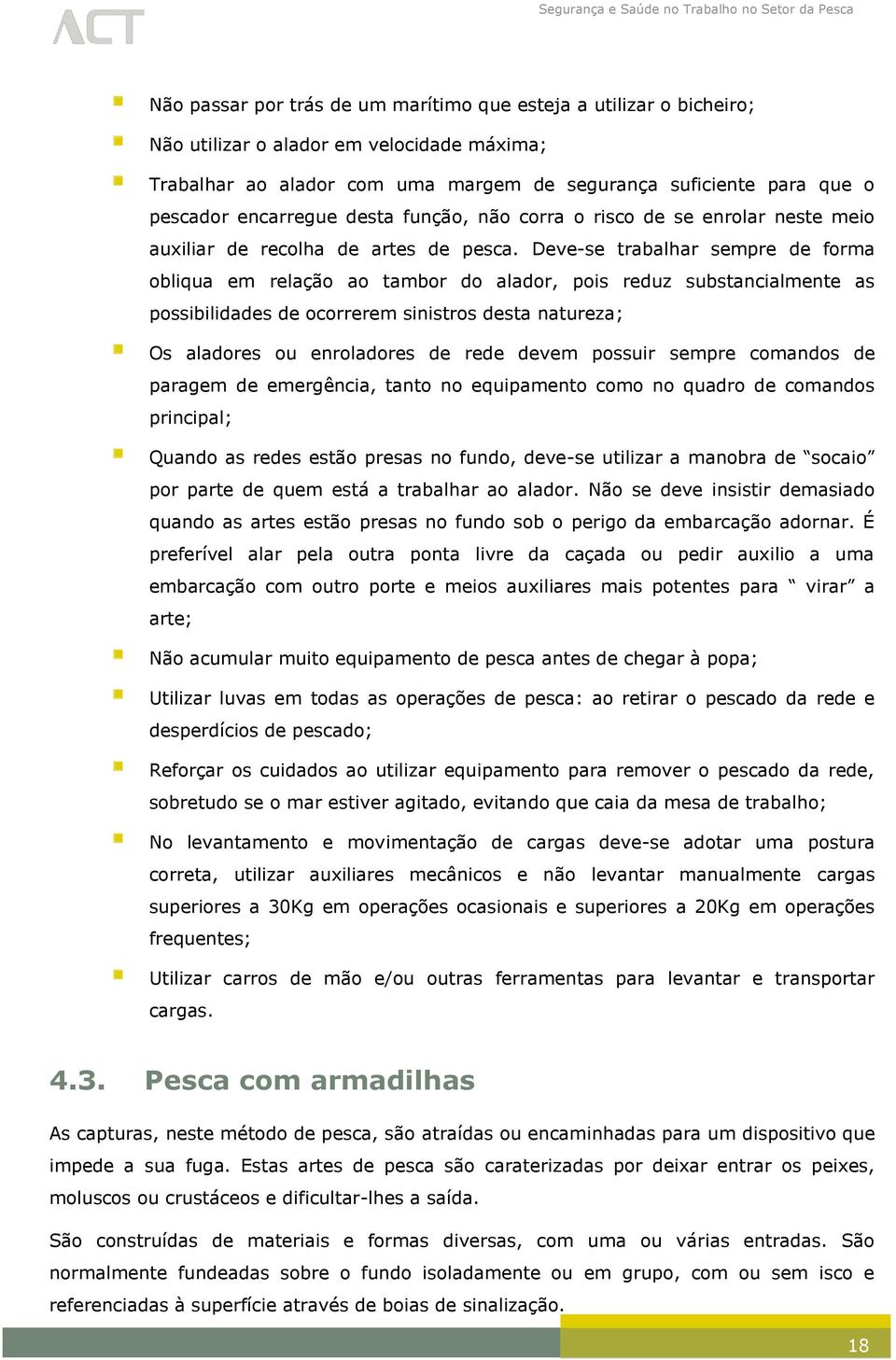 Deve-se trabalhar sempre de forma obliqua em relação ao tambor do alador, pois reduz substancialmente as possibilidades de ocorrerem sinistros desta natureza; Os aladores ou enroladores de rede devem