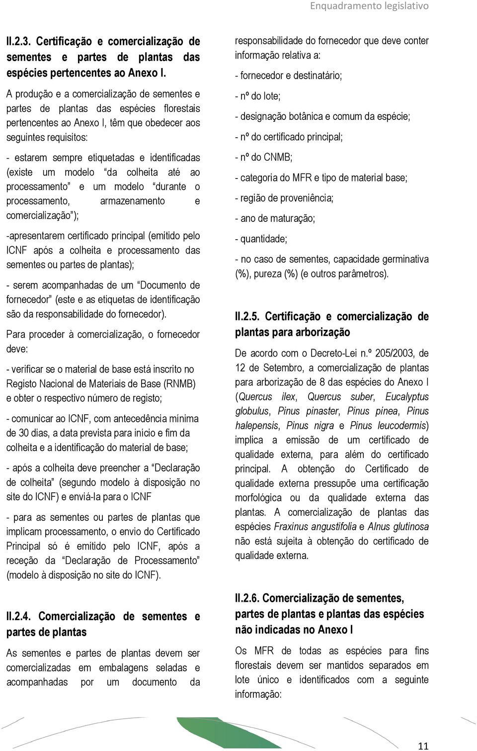 (existe um modelo da colheita até ao processamento e um modelo durante o processamento, armazenamento e comercialização ); -apresentarem certificado principal (emitido pelo ICNF após a colheita e